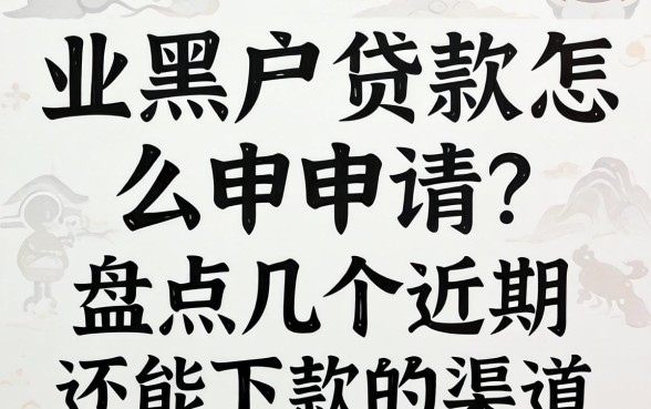 无业黑户贷款怎么申请？盘点几个近期还能下款的渠道