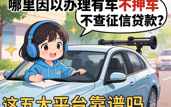急需资金周转名下有车？哪里可以办理有车不押车不查征信的贷款？这五大平台靠谱吗？