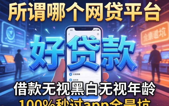 我试了所谓的哪个网贷平台好贷款，发现那些宣传借款无视黑白无视年龄100%秒过app全是坑