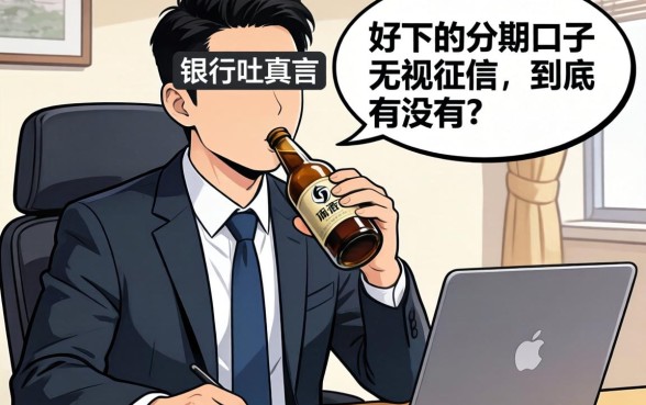 银行经理酒后吐真言:好下的分期口子无视征信,到底有没有?