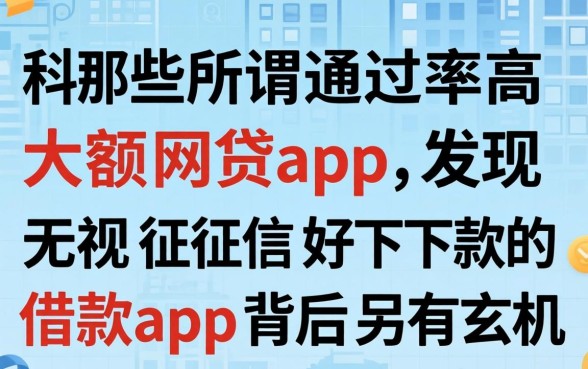我试了那些所谓通过率高的大额网贷app，发现无视征信好下款的借款app背后另有玄机
