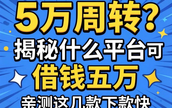 急需五万周转？揭秘什么平台可以借钱五万，亲测这几款下款快