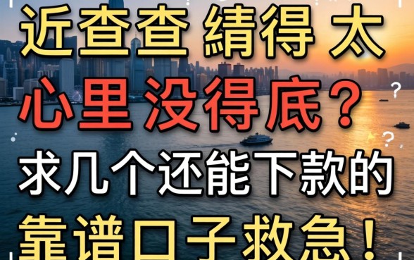 最近查得太多心里没底？求几个还能下款的靠谱口子救急！