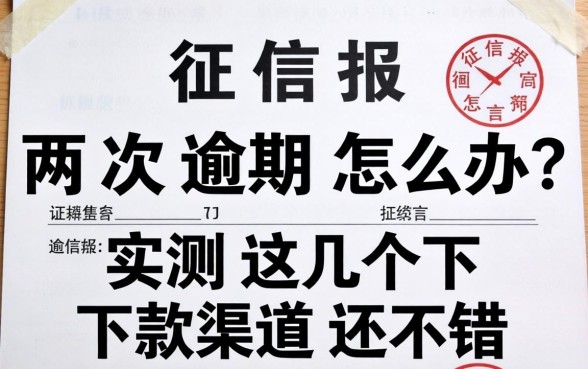 征信报告两次逾期怎么办？实测这几个下款渠道还不错