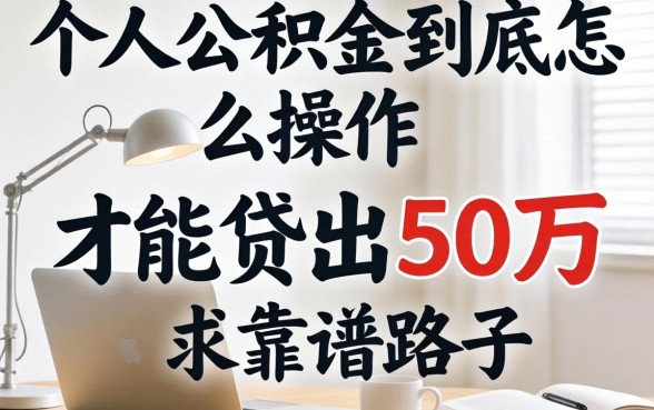 急求!个人公积金到底怎么操作才能贷出50万?求靠谱路子分享!