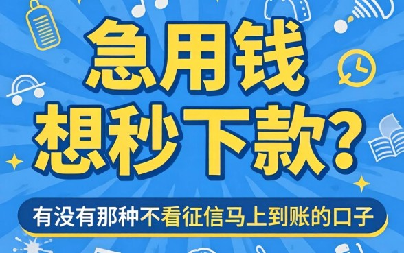 急用钱想秒下款?有没有那种不看征信马上到账的口子推荐?