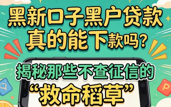 手机贷新口子黑户贷款真的能下款吗？揭秘那些不查征信的“救命稻草”