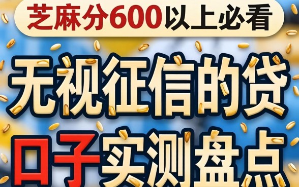芝麻分600以上必看：无视征信的网贷口子实测盘点