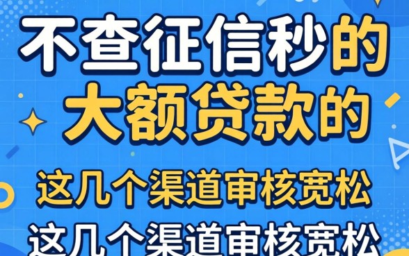 揭秘不查征信秒借的大额贷款，这几个渠道审核宽松