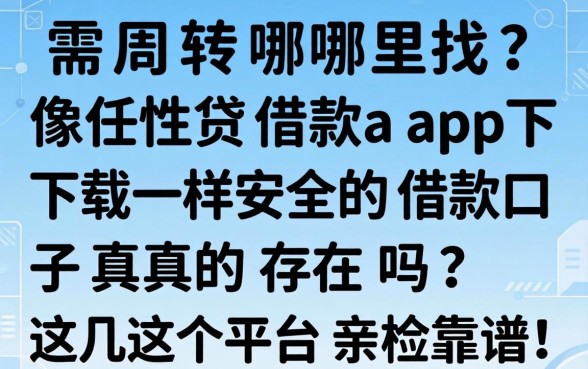 急需周转哪里找？像任性贷借款app下载一样安全的借款口子真的存在吗？这几个平台亲测靠谱！