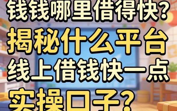急需用钱哪里借得快？揭秘什么平台线上借钱快一点的实操口子