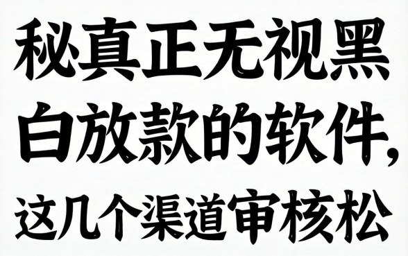 揭秘真正无视黑白放款的软件，这几个渠道审核松