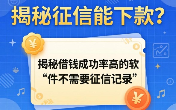 不查征信能下款？揭秘借钱成功率高的软件不需要征信记录的真相
