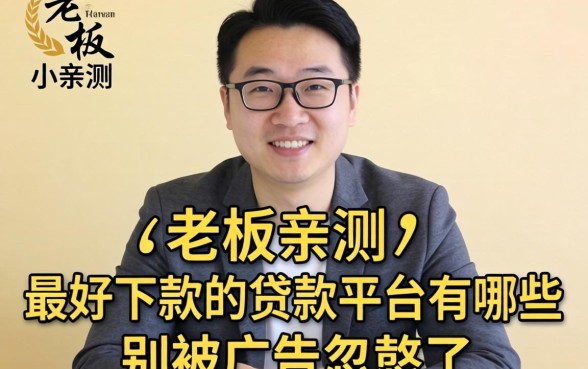 小老板亲测：最好下款的贷款平台有哪些呢？别被广告忽悠了