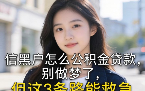 征信黑户怎么公积金贷款的？别做梦了，但这3条路能救急