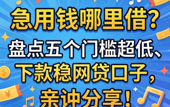 急用钱哪里借？盘点五个门槛超低、下款稳的网贷口子，亲测分享！