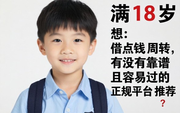 刚满18岁想借点钱周转,有没有靠谱且容易过的正规平台推荐?