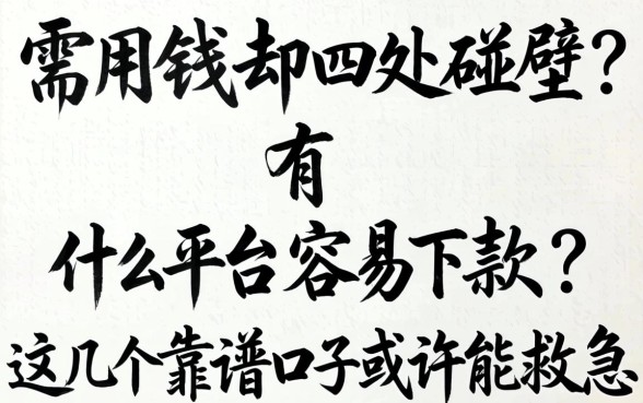 急需用钱却四处碰壁？有什么平台容易下款？这几个靠谱口子或许能救急