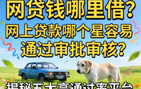 急需用钱哪里借?网上贷款哪个最容易通过审批审核?揭秘五大高通过率平台
