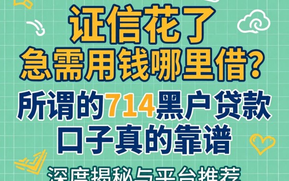 征信花了急需用钱哪里借？所谓的714黑户贷款口子真的靠谱吗？深度揭秘与平台推荐