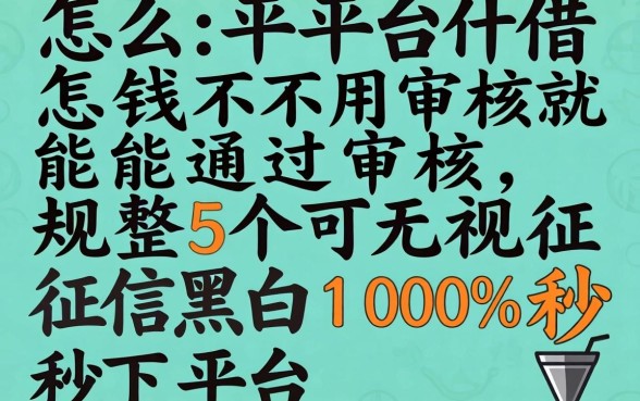 什么平台借钱不用审核就能通过审核，规整5个无视征信黑白100%秒下平台