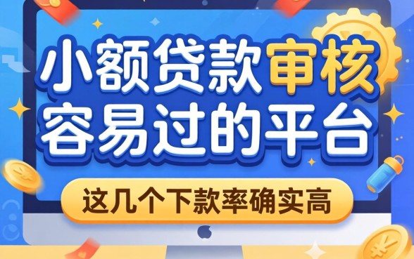 揭秘小额贷款审核容易过的平台，这几个下款率确实高