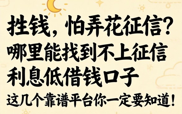 急需用钱又怕弄花征信?哪里能找到不上征信利息低的借钱口子?这几个靠谱平台你一定要知道!