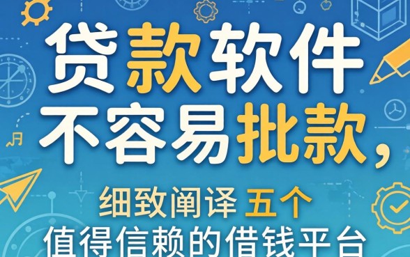 贷款软件不容易批款,细致阐述五个值得信赖的借钱平台