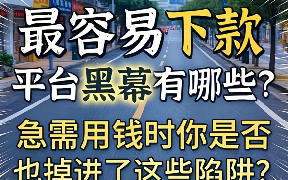 借款最容易下款的平台黑幕有哪些？急需用钱时你是否也掉进了这些陷阱？