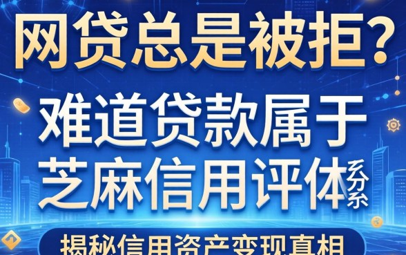 网贷总是被拒？难道贷款属于芝麻信用评分体系的一部分？揭秘信用资产变现的真相