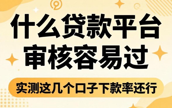 揭秘什么贷款平台审核容易过，实测这几个口子下款率还行