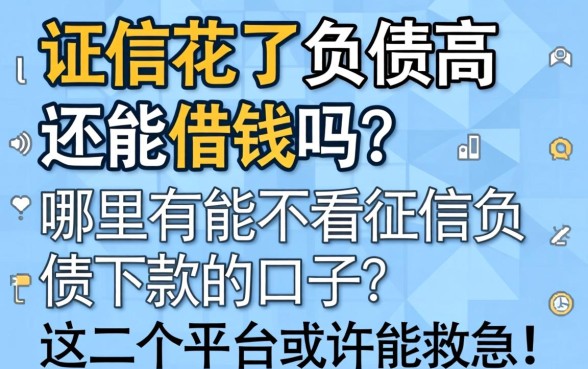 征信花了负债高还能借钱吗？哪里有能不看征信负债下款的口子？这几个平台或许能救急！