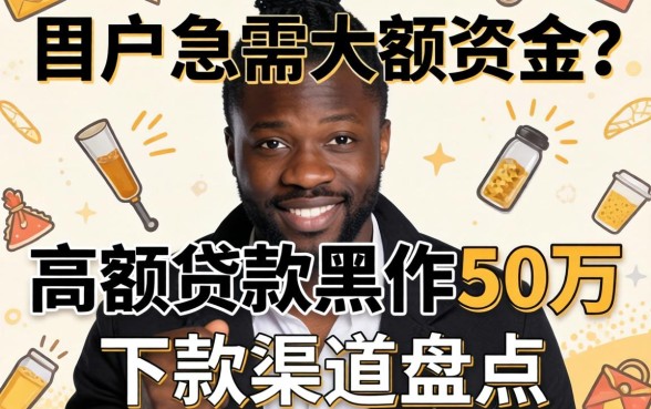 黑户急需大额资金？高额贷款黑户50万下款渠道盘点