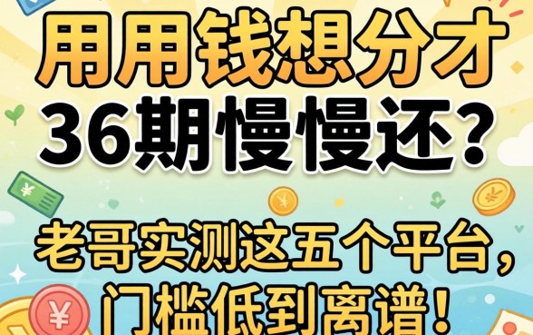 急用钱想分36期慢慢还？老哥实测这五个平台，门槛低到离谱！