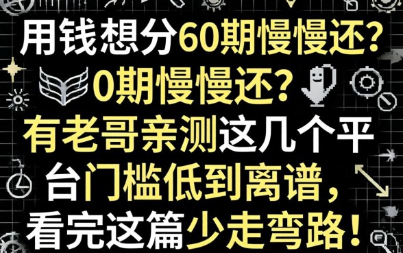 急用钱想分60期慢慢还？有老哥亲测这几个平台门槛低到离谱，看完这篇少走弯路！
