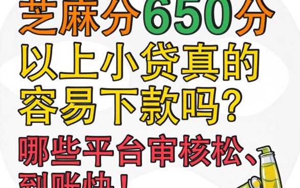 芝麻分650分以上小贷真的容易下款吗？哪些平台审核松、到账快？