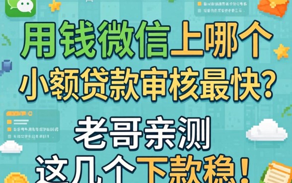 急用钱微信上哪个小额贷款审核最快？老哥亲测这几个下款稳！