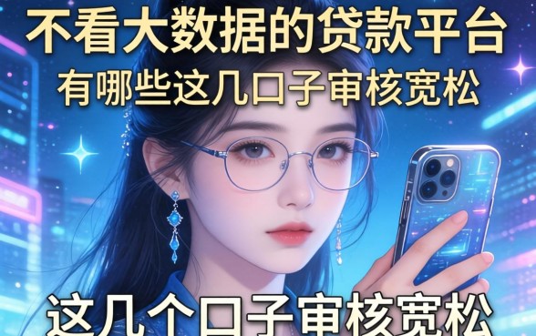 揭秘不看大数据的贷款平台2026有哪些，这几个口子审核宽松