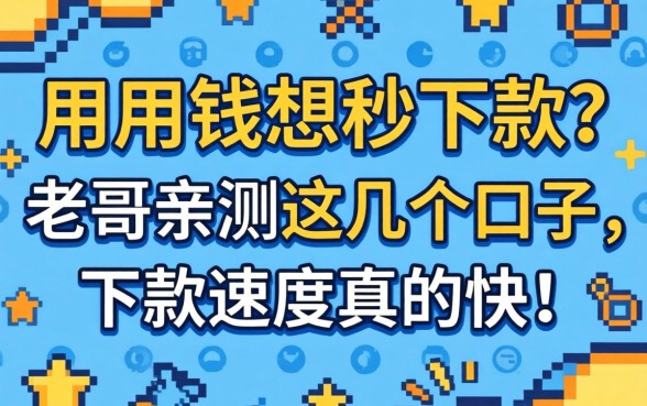 急用钱想秒下款？老哥亲测这几个口子，下款速度真的快！