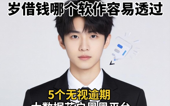 18岁借钱哪个软件容易通过,规整5个无视逾期大数据花户黑户平台