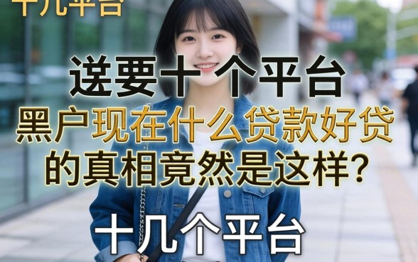 我试了十几个平台,发现黑户现在什么贷款好贷的真相竟然是这样
