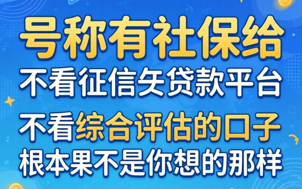 我试了那些号称有社保不看征信的贷款平台，结果发现不看综合评估的口子根本不是你想的那样