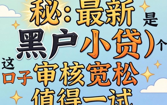揭秘2026最新黑户小贷，这几个口子审核宽松值得一试