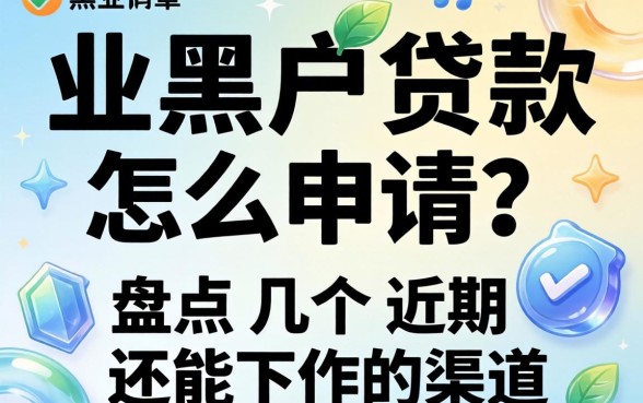 无业黑户贷款怎么申请？盘点几个近期还能下款的渠道