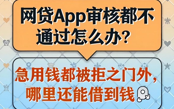 网贷App审核都不通过怎么办？急用钱却被拒之门外，哪里还能借到钱？
