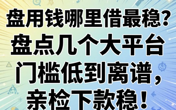 急用钱哪里借最稳？盘点几个大平台，门槛低到离谱，亲测下款稳！