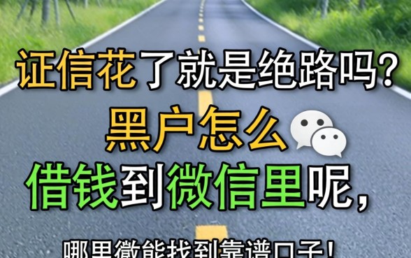 征信花了就是绝路吗?黑户怎么借钱到微信里呢,哪里能找到靠谱口子?