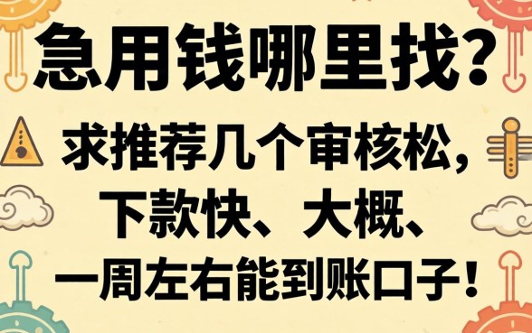 急用钱哪里找?求推荐几个审核松、下款快、大概一周左右能到账的口子!
