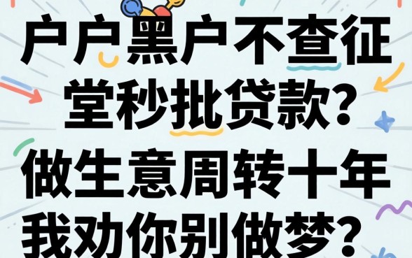 黑户黑户不查征信秒批贷款？做生意周转十年，我劝你别做梦