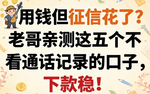 急用钱但征信花了？老哥亲测这五个不看通话记录的口子，下款稳！
